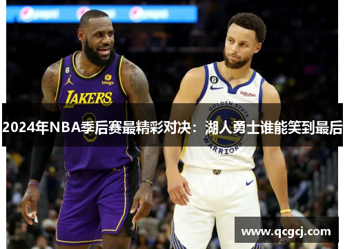 2024年NBA季后赛最精彩对决：湖人勇士谁能笑到最后