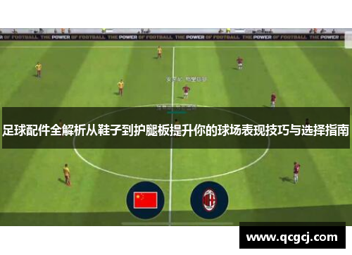 足球配件全解析从鞋子到护腿板提升你的球场表现技巧与选择指南