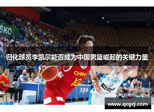 归化球员李凯尔能否成为中国男篮崛起的关键力量
