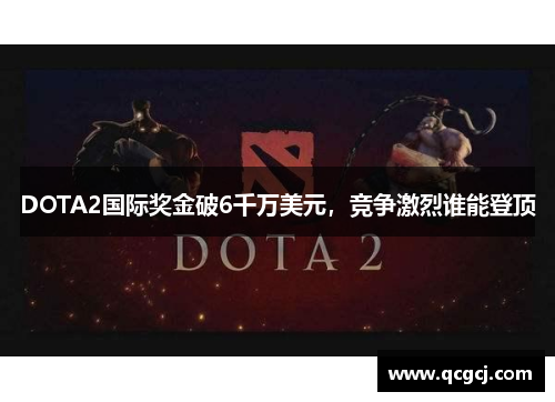 DOTA2国际奖金破6千万美元，竞争激烈谁能登顶