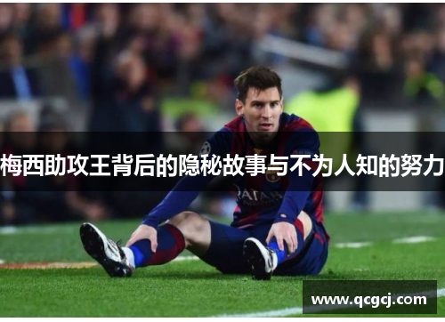 梅西助攻王背后的隐秘故事与不为人知的努力
