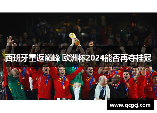 西班牙重返巅峰 欧洲杯2024能否再夺桂冠