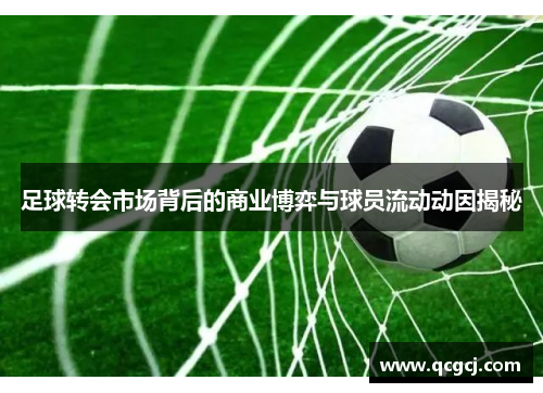 足球转会市场背后的商业博弈与球员流动动因揭秘